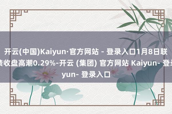 开云(中国)Kaiyun·官方网站 - 登录入口1月8日联诚转债收盘高潮0.29%-开云 (集团) 官方网站 Kaiyun- 登录入口
