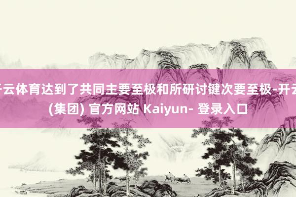 开云体育达到了共同主要至极和所研讨键次要至极-开云 (集团) 官方网站 Kaiyun- 登录入口