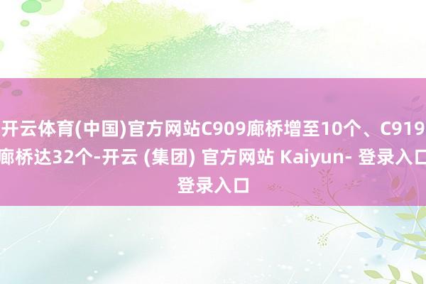 开云体育(中国)官方网站C909廊桥增至10个、C919廊桥达32个-开云 (集团) 官方网站 Kaiyun- 登录入口