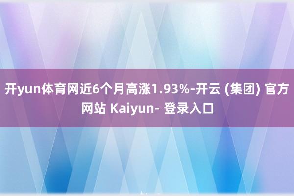 开yun体育网近6个月高涨1.93%-开云 (集团) 官方网站 Kaiyun- 登录入口