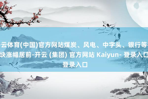 开云体育(中国)官方网站煤炭、风电、中字头、银行等板块涨幅居前-开云 (集团) 官方网站 Kaiyun- 登录入口