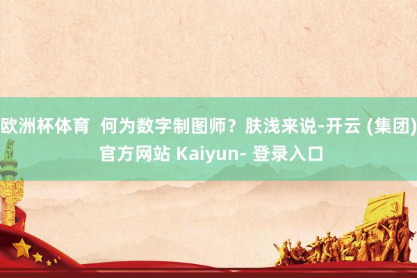 欧洲杯体育  何为数字制图师？肤浅来说-开云 (集团) 官方网站 Kaiyun- 登录入口