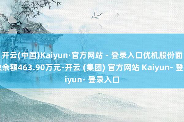 开云(中国)Kaiyun·官方网站 - 登录入口优机股份面前两融余额463.90万元-开云 (集团) 官方网站 Kaiyun- 登录入口