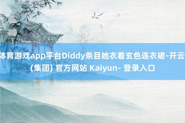 体育游戏app平台Diddy条目她衣着玄色连衣裙-开云 (集团) 官方网站 Kaiyun- 登录入口