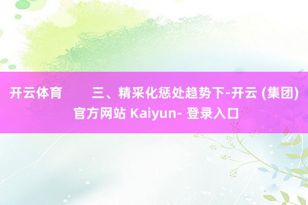 开云体育        三、精采化惩处趋势下-开云 (集团) 官方网站 Kaiyun- 登录入口