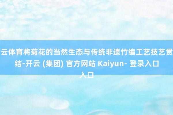 开云体育将菊花的当然生态与传统非遗竹编工艺技艺贯串结-开云 (集团) 官方网站 Kaiyun- 登录入口