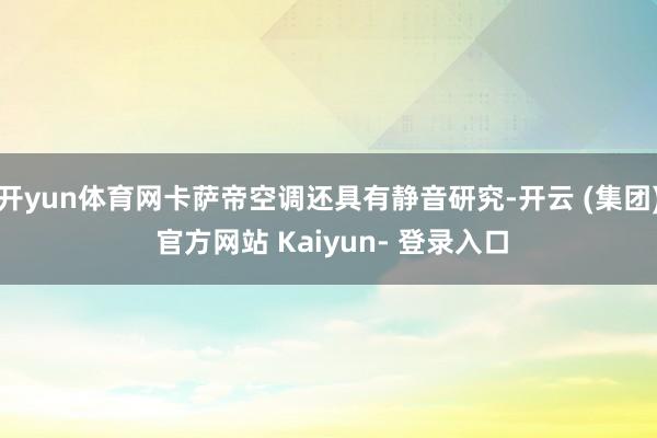 开yun体育网卡萨帝空调还具有静音研究-开云 (集团) 官方网站 Kaiyun- 登录入口