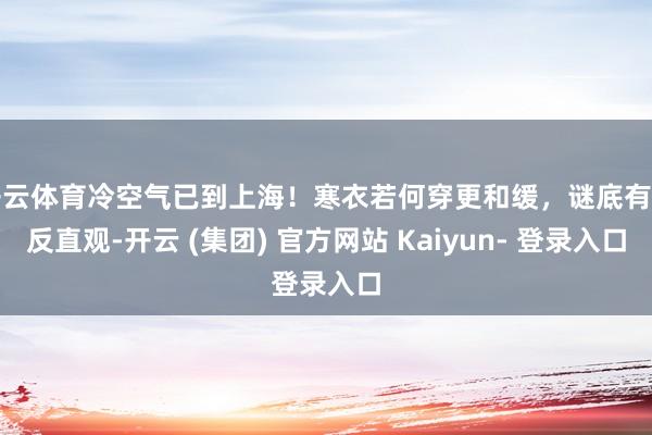 开云体育冷空气已到上海！寒衣若何穿更和缓，谜底有点反直观-开云 (集团) 官方网站 Kaiyun- 登录入口