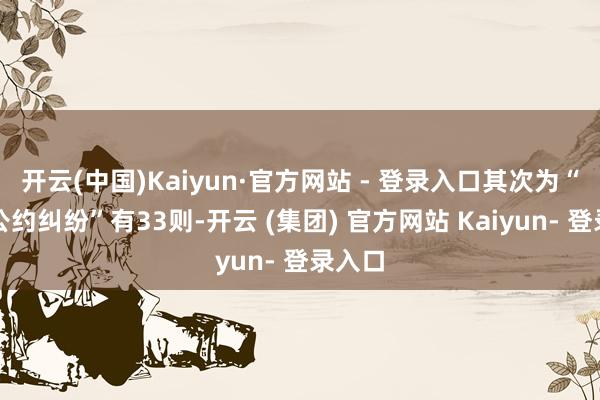 开云(中国)Kaiyun·官方网站 - 登录入口其次为“营业公约纠纷”有33则-开云 (集团) 官方网站 Kaiyun- 登录入口