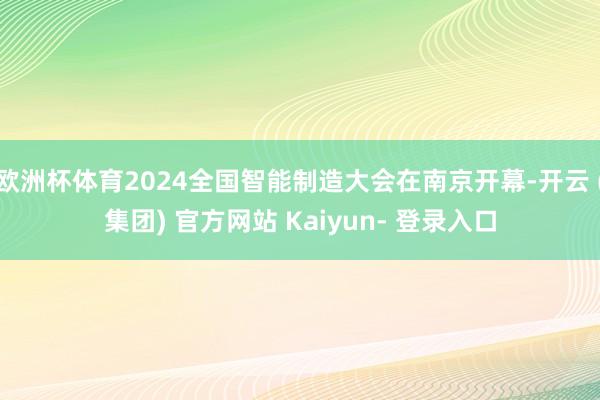 欧洲杯体育2024全国智能制造大会在南京开幕-开云 (集团) 官方网站 Kaiyun- 登录入口