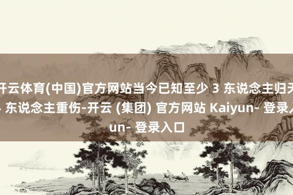 开云体育(中国)官方网站当今已知至少 3 东说念主归天、4 东说念主重伤-开云 (集团) 官方网站 Kaiyun- 登录入口