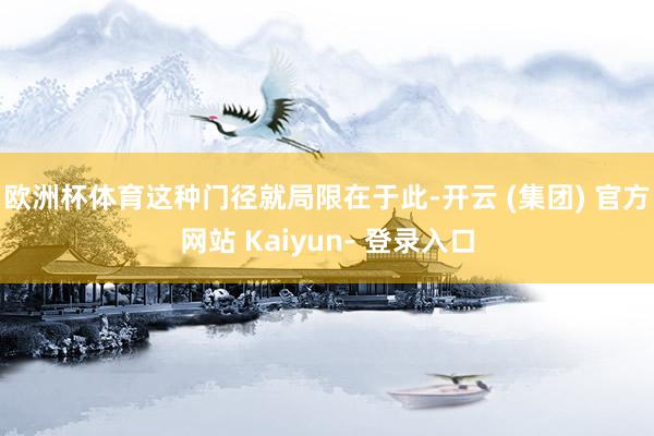 欧洲杯体育　　这种门径就局限在于此-开云 (集团) 官方网站 Kaiyun- 登录入口
