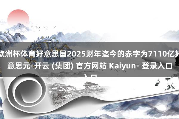 欧洲杯体育好意思国2025财年迄今的赤字为7110亿好意思元-开云 (集团) 官方网站 Kaiyun- 登录入口