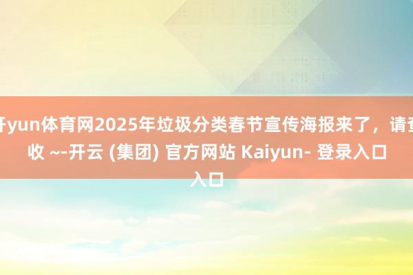 开yun体育网2025年垃圾分类春节宣传海报来了，请查收 ~-开云 (集团) 官方网站 Kaiyun- 登录入口