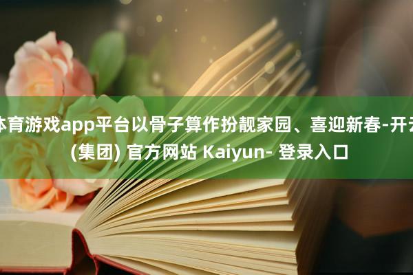 体育游戏app平台以骨子算作扮靓家园、喜迎新春-开云 (集团) 官方网站 Kaiyun- 登录入口