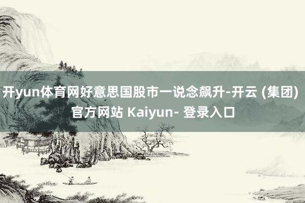 开yun体育网好意思国股市一说念飙升-开云 (集团) 官方网站 Kaiyun- 登录入口