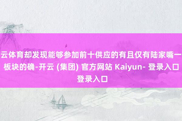 开云体育却发现能够参加前十供应的有且仅有陆家嘴一个板块的确-开云 (集团) 官方网站 Kaiyun- 登录入口