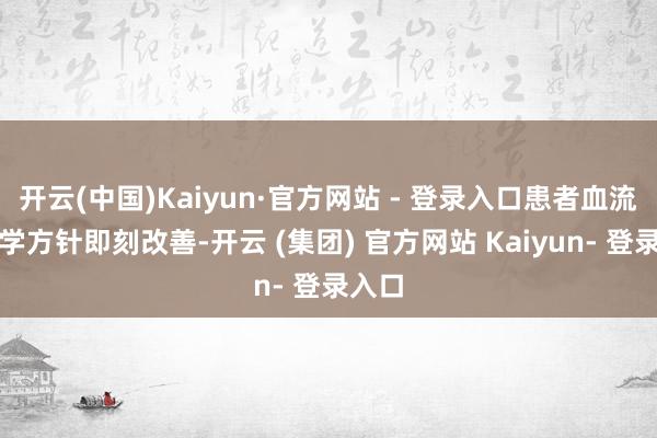 开云(中国)Kaiyun·官方网站 - 登录入口患者血流能源学方针即刻改善-开云 (集团) 官方网站 Kaiyun- 登录入口