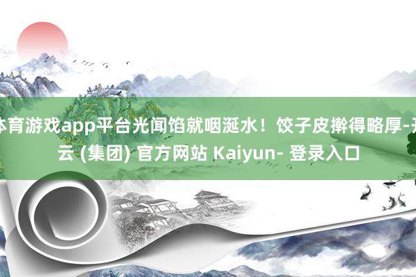 体育游戏app平台光闻馅就咽涎水！饺子皮擀得略厚-开云 (集团) 官方网站 Kaiyun- 登录入口