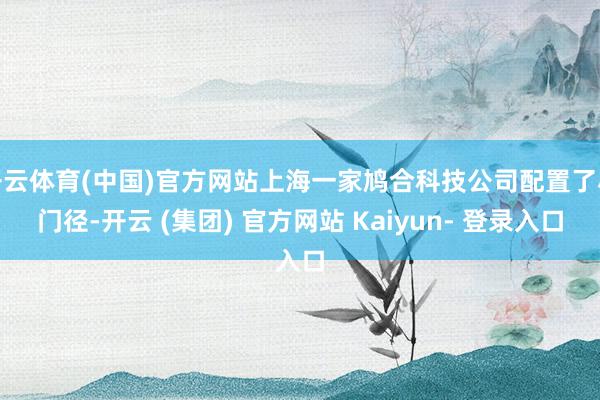 开云体育(中国)官方网站上海一家鸠合科技公司配置了小门径-开云 (集团) 官方网站 Kaiyun- 登录入口