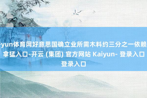 开yun体育网好意思国确立业所需木料约三分之一依赖加拿猛入口-开云 (集团) 官方网站 Kaiyun- 登录入口