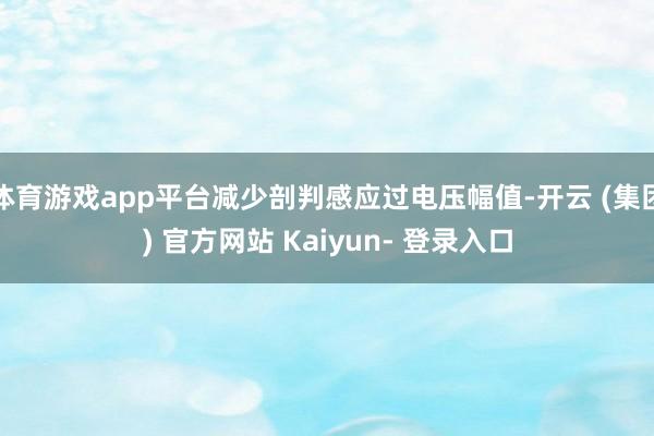 体育游戏app平台减少剖判感应过电压幅值-开云 (集团) 官方网站 Kaiyun- 登录入口