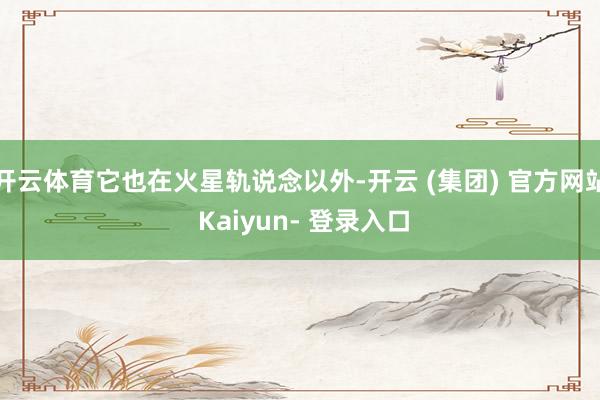 开云体育它也在火星轨说念以外-开云 (集团) 官方网站 Kaiyun- 登录入口