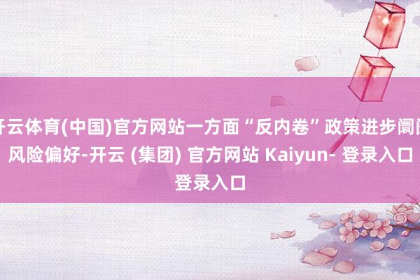 开云体育(中国)官方网站一方面“反内卷”政策进步阛阓风险偏好-开云 (集团) 官方网站 Kaiyun- 登录入口