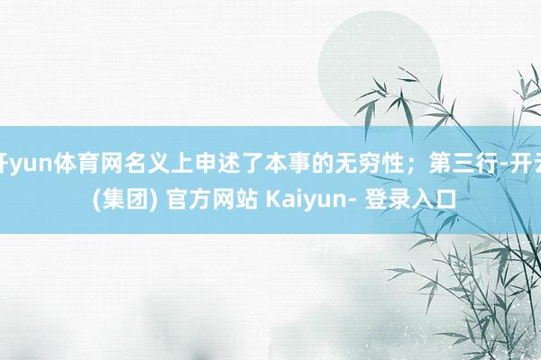 开yun体育网名义上申述了本事的无穷性；第三行-开云 (集团) 官方网站 Kaiyun- 登录入口