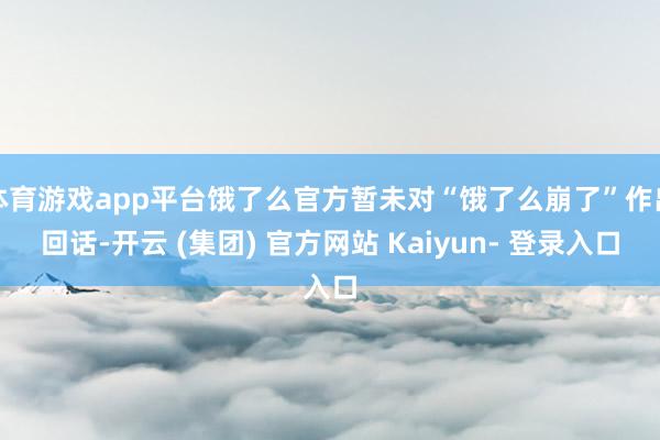 体育游戏app平台饿了么官方暂未对“饿了么崩了”作出回话-开云 (集团) 官方网站 Kaiyun- 登录入口