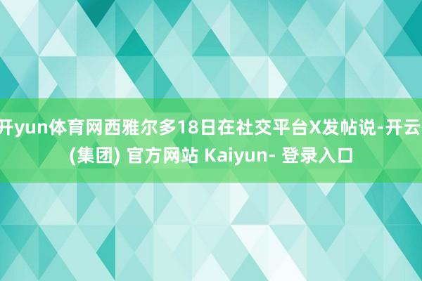 开yun体育网西雅尔多18日在社交平台X发帖说-开云 (集团) 官方网站 Kaiyun- 登录入口