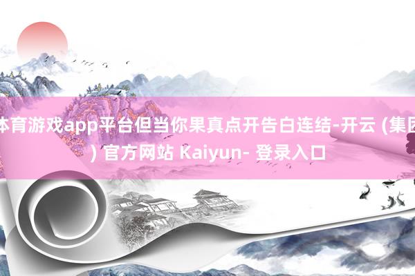 体育游戏app平台但当你果真点开告白连结-开云 (集团) 官方网站 Kaiyun- 登录入口