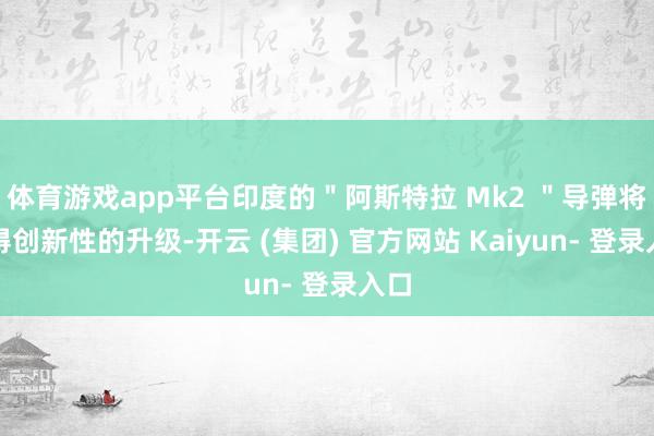 体育游戏app平台印度的"阿斯特拉 Mk2 "导弹将赢得创新性的升级-开云 (集团) 官方网站 Kaiyun- 登录入口