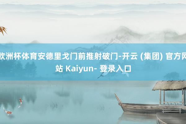 欧洲杯体育安德里戈门前推射破门-开云 (集团) 官方网站 Kaiyun- 登录入口