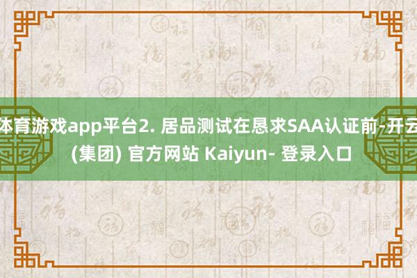 体育游戏app平台2. 居品测试在恳求SAA认证前-开云 (集团) 官方网站 Kaiyun- 登录入口