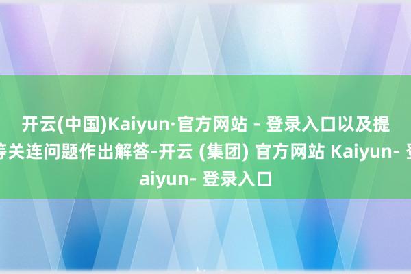 开云(中国)Kaiyun·官方网站 - 登录入口以及提车轮换等关连问题作出解答-开云 (集团) 官方网站 Kaiyun- 登录入口