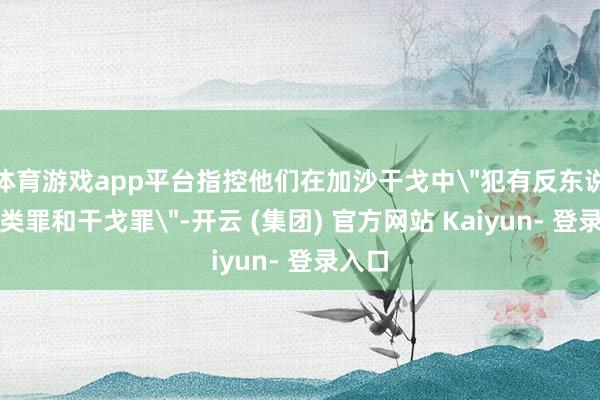 体育游戏app平台指控他们在加沙干戈中