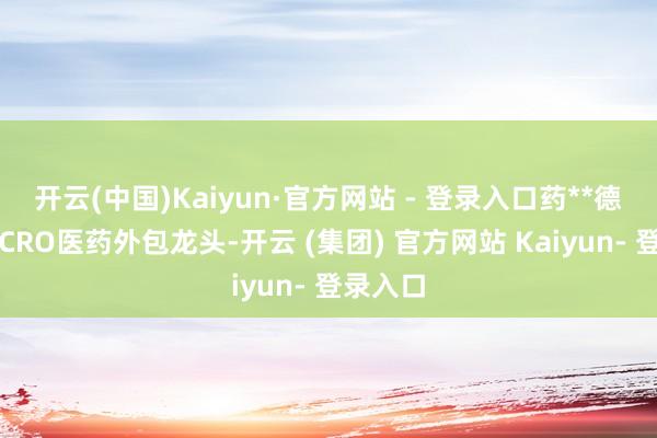 开云(中国)Kaiyun·官方网站 - 登录入口药**德：国内CRO医药外包龙头-开云 (集团) 官方网站 Kaiyun- 登录入口