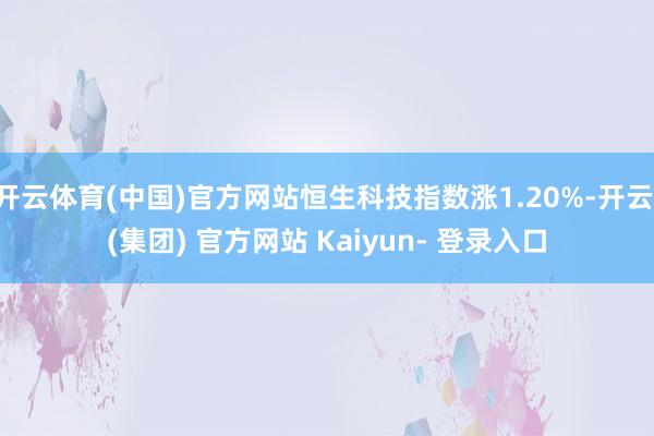 开云体育(中国)官方网站恒生科技指数涨1.20%-开云 (集团) 官方网站 Kaiyun- 登录入口