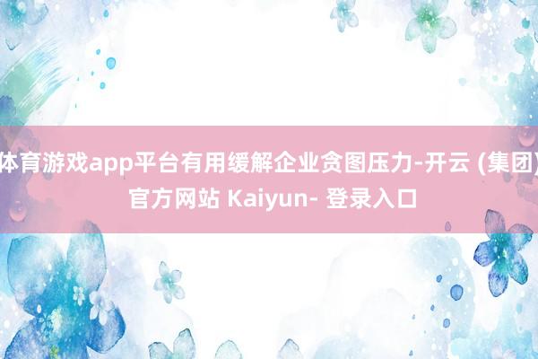 体育游戏app平台有用缓解企业贪图压力-开云 (集团) 官方网站 Kaiyun- 登录入口