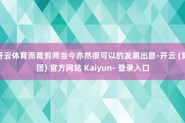 开云体育而裁剪师当今亦然很可以的发展出息-开云 (集团) 官方网站 Kaiyun- 登录入口