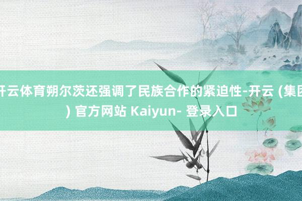 开云体育朔尔茨还强调了民族合作的紧迫性-开云 (集团) 官方网站 Kaiyun- 登录入口