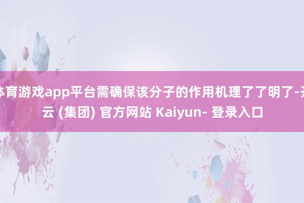 体育游戏app平台需确保该分子的作用机理了了明了-开云 (集团) 官方网站 Kaiyun- 登录入口