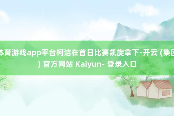 体育游戏app平台柯洁在首日比赛凯旋拿下-开云 (集团) 官方网站 Kaiyun- 登录入口