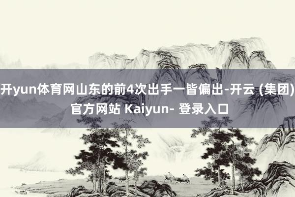 开yun体育网山东的前4次出手一皆偏出-开云 (集团) 官方网站 Kaiyun- 登录入口