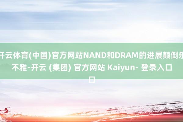 开云体育(中国)官方网站NAND和DRAM的进展颠倒乐不雅-开云 (集团) 官方网站 Kaiyun- 登录入口