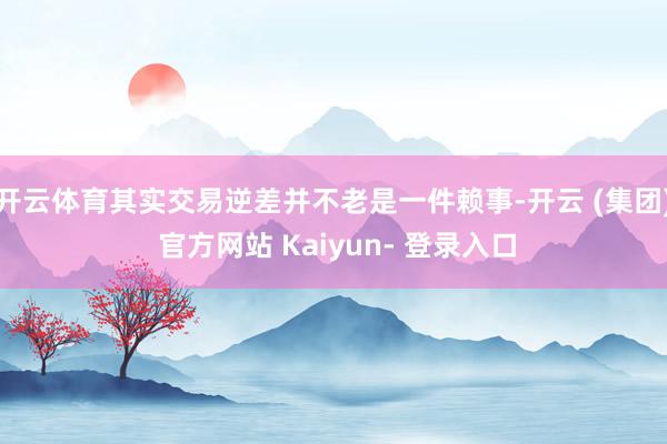开云体育其实交易逆差并不老是一件赖事-开云 (集团) 官方网站 Kaiyun- 登录入口