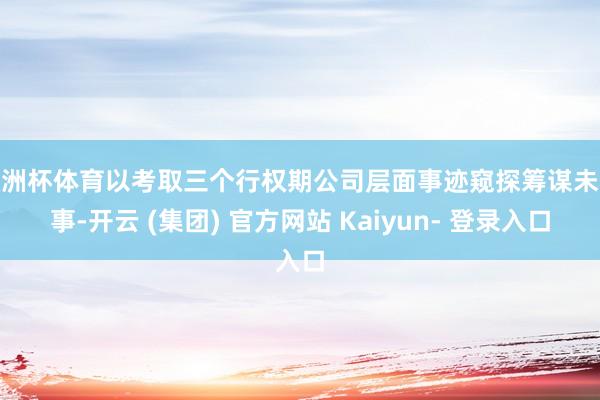欧洲杯体育以考取三个行权期公司层面事迹窥探筹谋未竣事-开云 (集团) 官方网站 Kaiyun- 登录入口