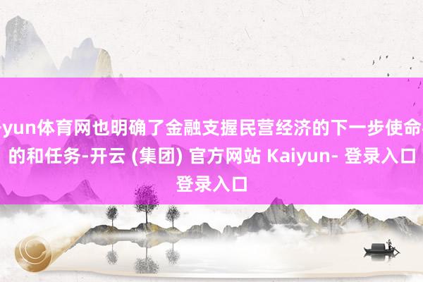 开yun体育网也明确了金融支握民营经济的下一步使命标的和任务-开云 (集团) 官方网站 Kaiyun- 登录入口