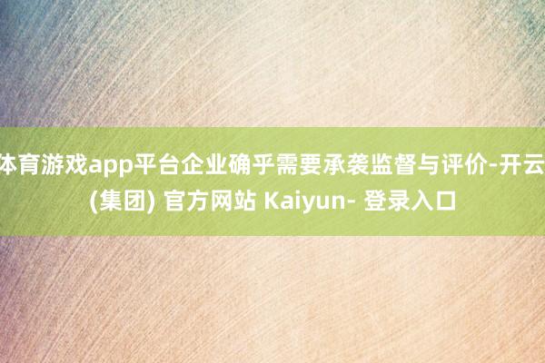 体育游戏app平台企业确乎需要承袭监督与评价-开云 (集团) 官方网站 Kaiyun- 登录入口